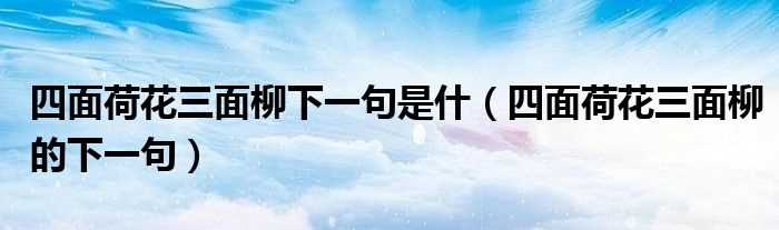 四面荷花三面柳的下一句_四面荷花三面柳下一句是什(四面荷花三面柳)
