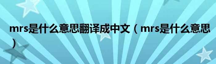 mrs是什么意思_mrs是什么意思翻译成中文?(mrs)