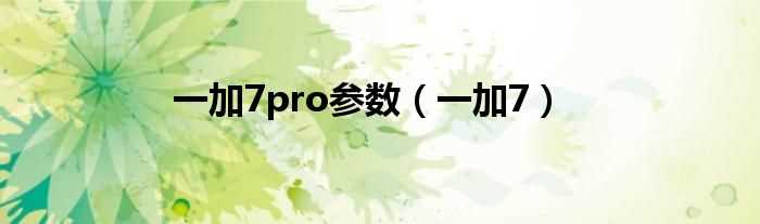 一加7_一加7pro参数(一加7pro)
