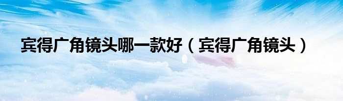 宾得广角镜头_宾得广角镜头哪一款好?(宾得广角镜头)