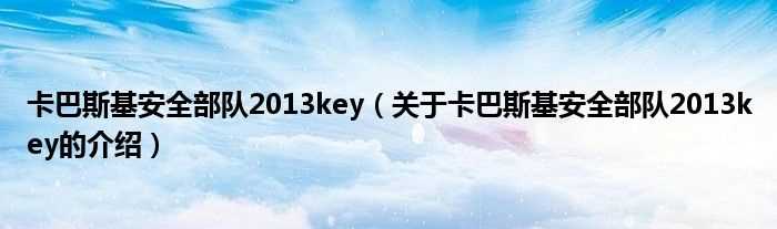 关于卡巴斯基安全部队2013key的介绍_卡巴斯基安全部队2013key(卡巴斯基2013key)