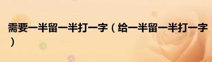 给一半留一半打一字_需要一半留一半打一字(给一半留一半)
