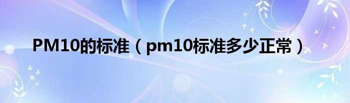 pm10标准多少正常_PM10的标准?(pm10 标准)