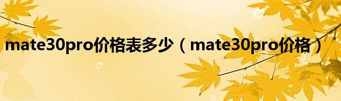 mate30pro价格_mate30pro价格表多少?(华为mate30pro价格)