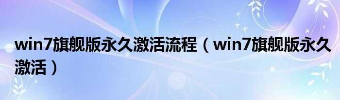win7旗舰版永久激活_win7旗舰版永久激活流程(win7旗舰版激活)