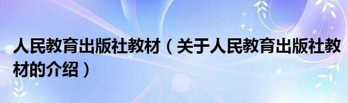 关于人民教育出版社教材的介绍_人民教育出版社教材(人民教育出版社教材)