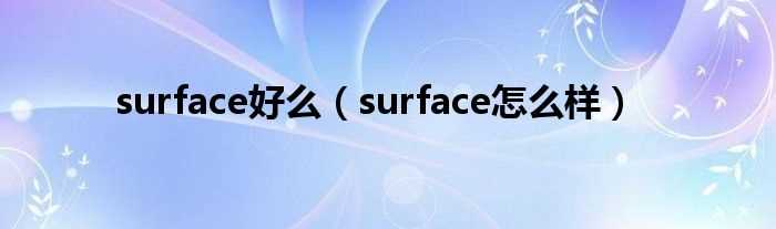 surface怎么样_surface好么?(微软surface怎么样)