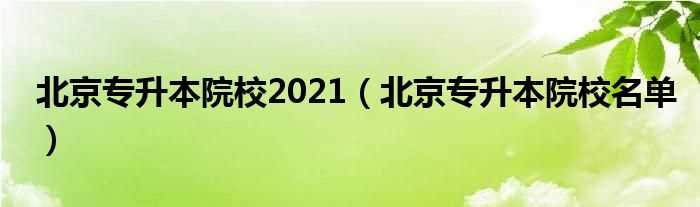 北京专升本院校名单_北京专升本院校2021(北京专升本)