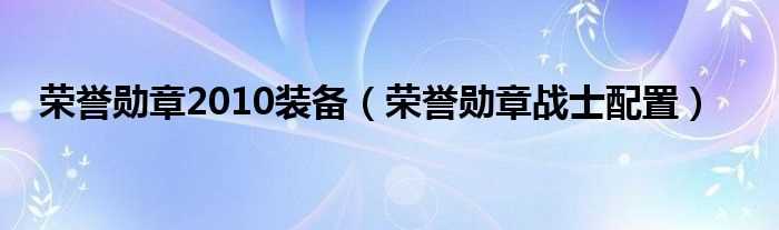 荣誉勋章战士配置_荣誉勋章2010装备(荣誉勋章2010配置)