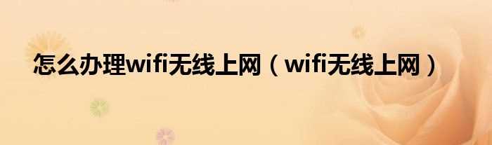 wifi无线上网_怎么办理wifi无线上网?(无线网络)