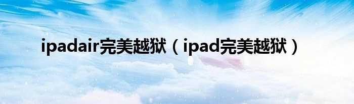 ipad完美越狱_ipadair完美越狱(ipad air 越狱)