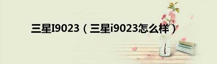 三星i9023怎么样_三星I9023?(i9023)