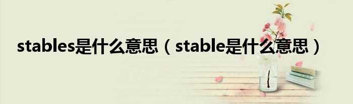 stable是什么意思_stables是什么意思?(stables)