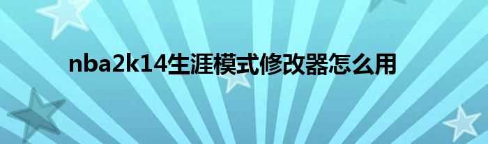nba2k14生涯模式修改器怎么用?(2k14生涯模式修改器)