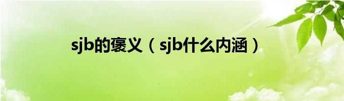 sjb什么内涵_sjb的褒义?(sjb)