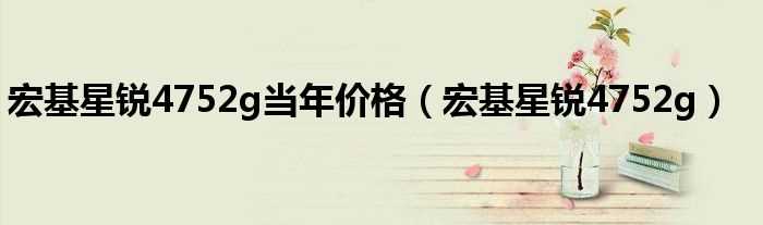 宏基星锐4752g_宏基星锐4752g当年价格(宏基星锐4752g)
