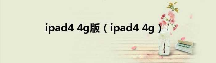ipad4_4g_ipad4_4g版(ipad4 4g)
