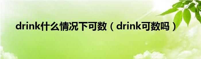 drink可数吗?drink什么情况下可数?(drink可数吗)