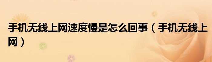 手机无线上网_手机无线上网速度慢是怎么回事?(手机无线上网速度慢)