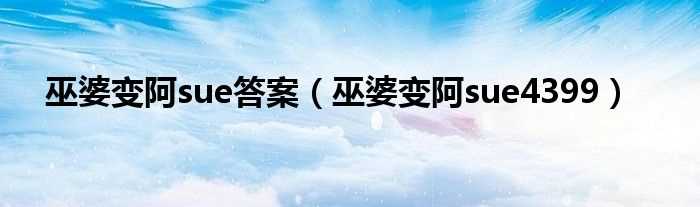 巫婆变阿sue4399_巫婆变阿sue答案(巫婆变阿sue)