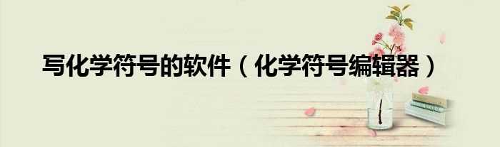 化学符号编辑器_写化学符号的软件(化学式编辑器)