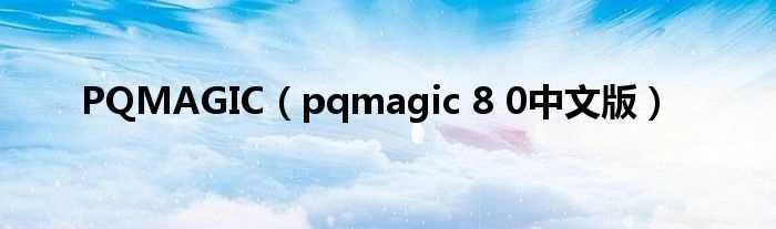 pqmagic_8_0中文版_PQMAGIC(pqmagic 8.0)