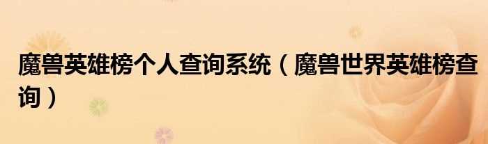 魔兽世界英雄榜查询_魔兽英雄榜个人查询系统(魔兽世界英雄榜查询)