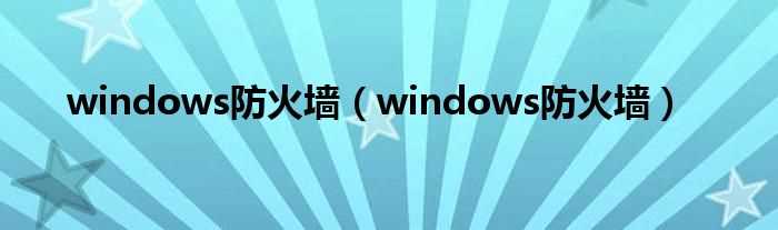 windows防火墙_windows防火墙(windows防火墙)
