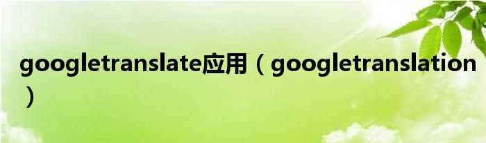 googletranslation_googletranslate应用(google translate)