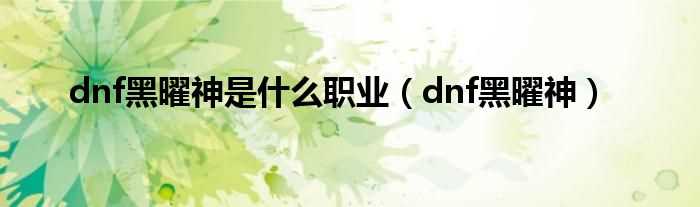 dnf黑曜神_dnf黑曜神是什么职业?(dnf黑曜神)