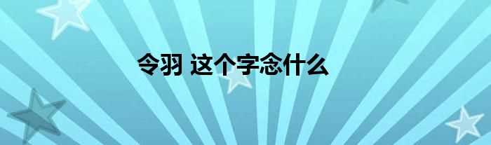 令羽_这个字念什么?(令羽)