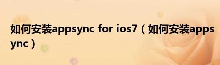 怎么安装appsync_怎么安装appsync?for_ios7?(appsync for ios)