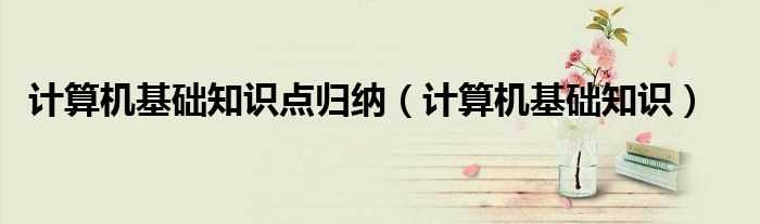 计算机基础知识_计算机基础知识点归纳(计算机基础知识)