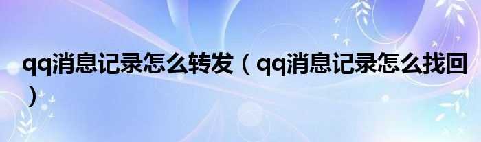 qq消息记录怎么找回_qq消息记录怎么转发?(qq消息)