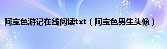 阿宝色男生头像_阿宝色游记在线阅读txt(阿宝色游记)