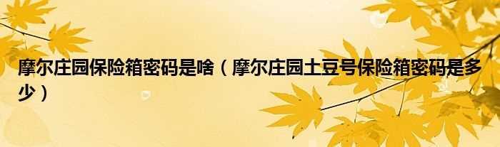 摩尔庄园土豆号保险箱密码是多少_摩尔庄园保险箱密码是啥?(摩尔庄园土豆号密码)