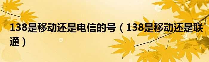 138是移动还是联通_138是移动还是电信的号(138)