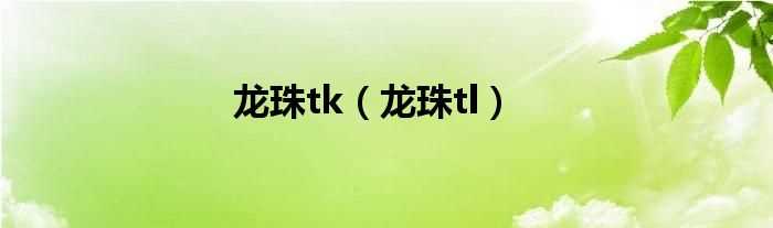 龙珠tl_龙珠tk(龙珠tl)