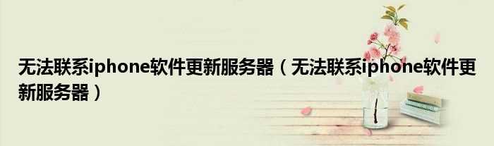 无法联系iphone软件更新服务器_无法联系iphone软件更新服务器(无法联系iphone软件更新服务器)