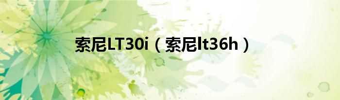 索尼lt36h_索尼LT30i(索尼lt36h)