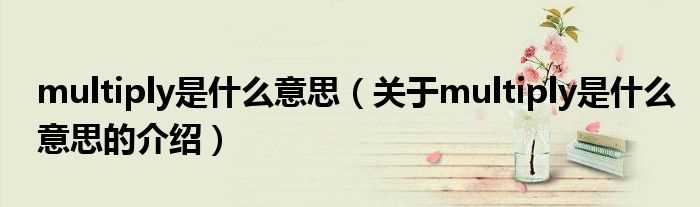 关于multiply是什么意思的介绍_multiply是什么意思?(multiply)