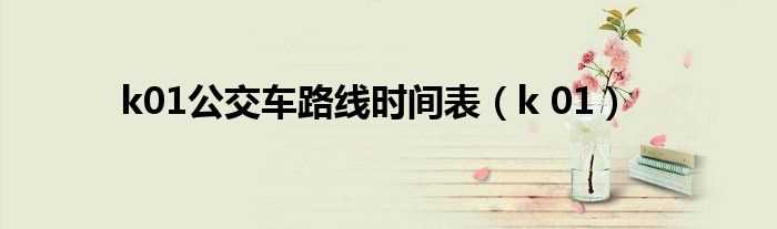 k_01_k01公交车路线时间表(k01)