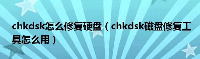chkdsk磁盘修复工具怎么用_chkdsk怎么修复硬盘?(chkdsk)