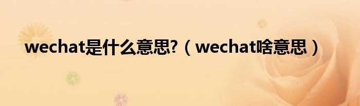 wechat啥意思_wechat是什么意思?(wechat是什么意思)