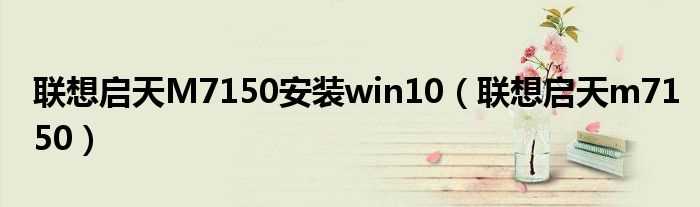 联想启天m7150_联想启天M7150安装win10(启天m7150)