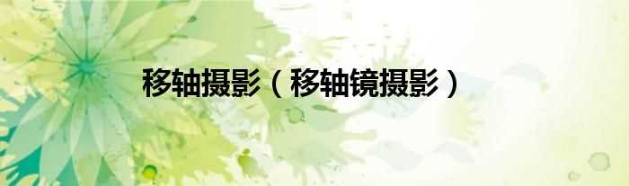 移轴镜摄影_移轴摄影(移轴镜摄影)