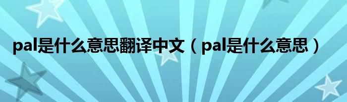 pal是什么意思_pal是什么意思翻译中文?(pal)