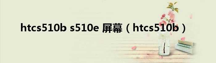 htcs510b_htcs510b_s510e_屏幕(htc s510b)
