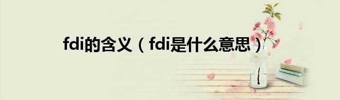 fdi是什么意思_fdi的含义?(fdi)