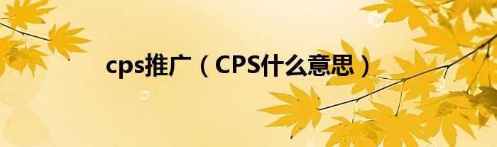 CPS什么意思_cps推广?(cps)